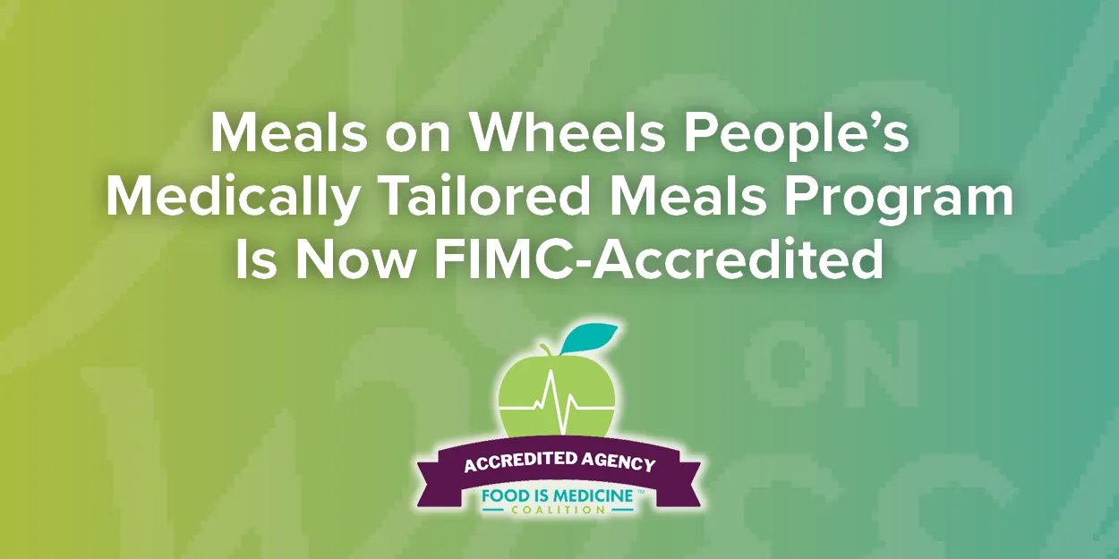 A graphic announcing that Meals on Wheels People's Medically Tailored Meals Program is now FIMC-accredited, with a green apple logo and "Accredited Agency" badge.